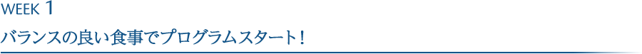 WEEK1<br>
								バランスの良い食事でプログラムスタート