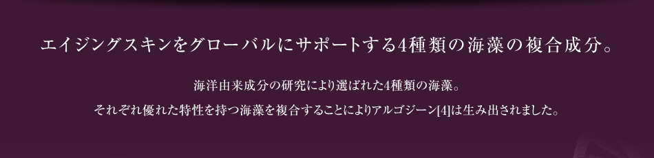 エイジングスキンをグローバルにサポートする4種類の海藻の複合成分。